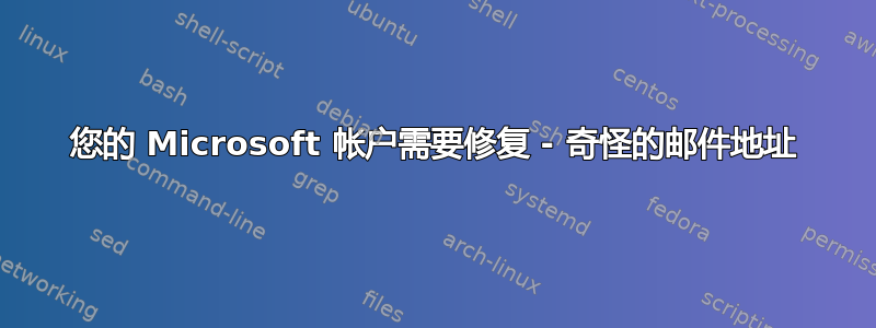 您的 Microsoft 帐户需要修复 - 奇怪的邮件地址