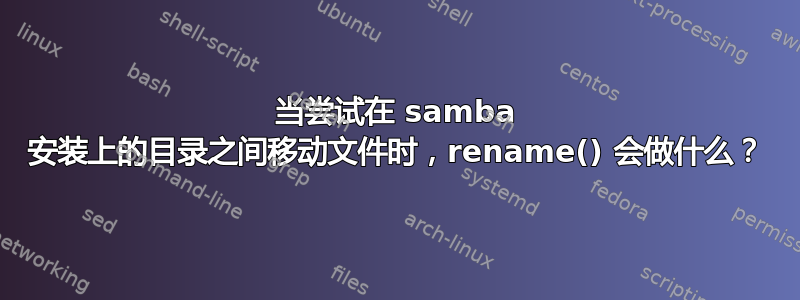 当尝试在 samba 安装上的目录之间移动文件时，rename() 会做什么？