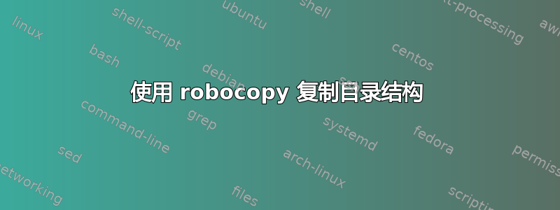 使用 robocopy 复制目录结构