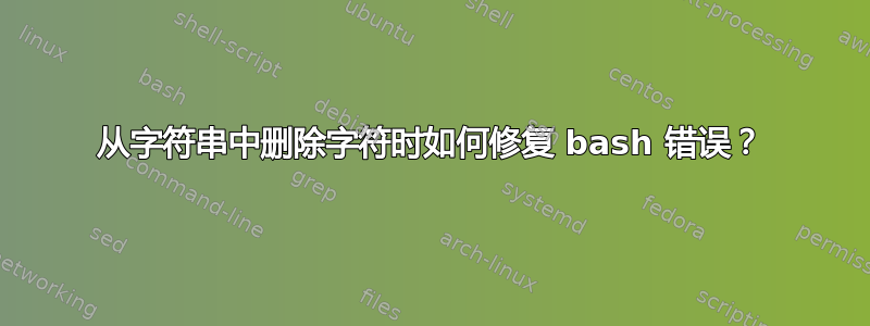 从字符串中删除字符时如何修复 bash 错误？