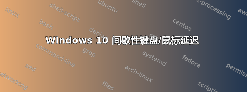 Windows 10 间歇性键盘/鼠标延迟