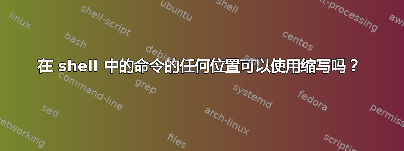 在 shell 中的命令的任何位置可以使用缩写吗？