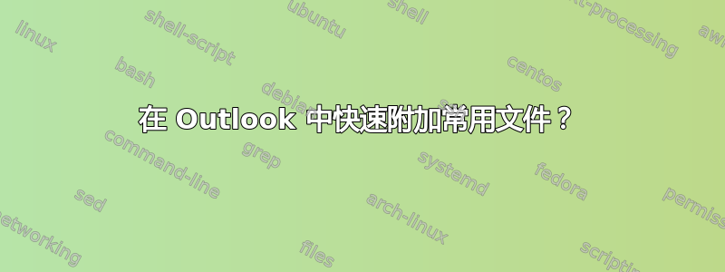 在 Outlook 中快速附加常用文件？