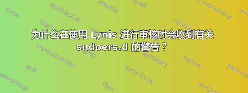 为什么在使用 Lynis 进行审核时会收到有关 sudoers.d 的警告？