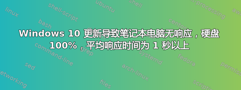 Windows 10 更新导致笔记本电脑无响应，硬盘 100%，平均响应时间为 1 秒以上