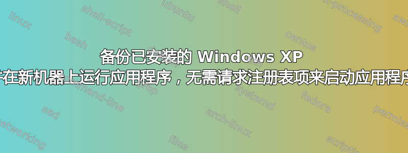 备份已安装的 Windows XP 并在新机器上运行应用程序，无需请求注册表项来启动应用程序