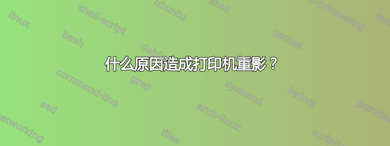 什么原因造成打印机重影？