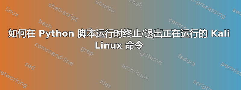 如何在 Python 脚本运行时终止/退出正在运行的 Kali Linux 命令