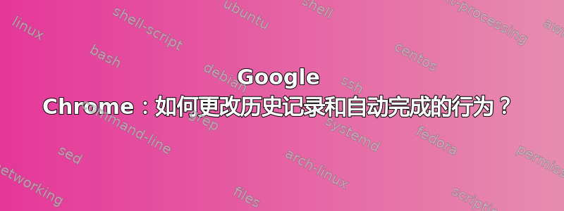 Google Chrome：如何更改历史记录和自动完成的行为？