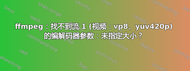 ffmpeg：找不到流 1 (视频：vp8、yuv420p) 的编解码器参数：未指定大小？