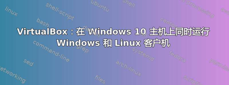 VirtualBox：在 Windows 10 主机上同时运行 Windows 和 Linux 客户机