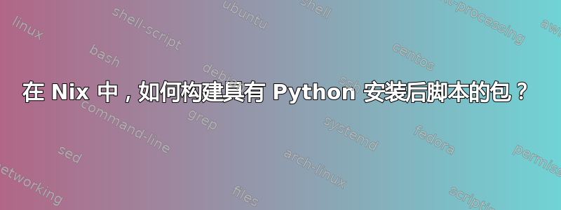 在 Nix 中，如何构建具有 Python 安装后脚本的包？