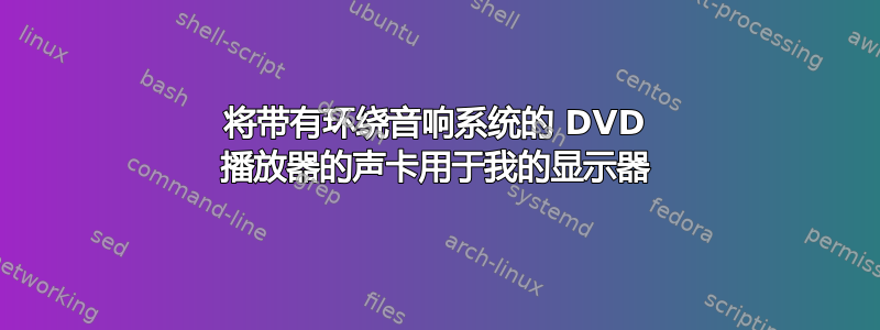 将带有环绕音响系统的 DVD 播放器的声卡用于我的显示器