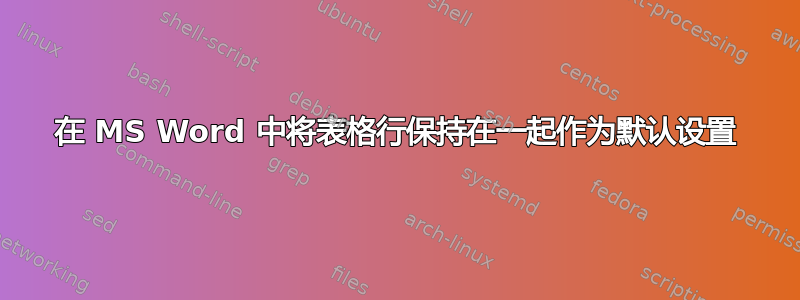 在 MS Word 中将表格行保持在一起作为默认设置