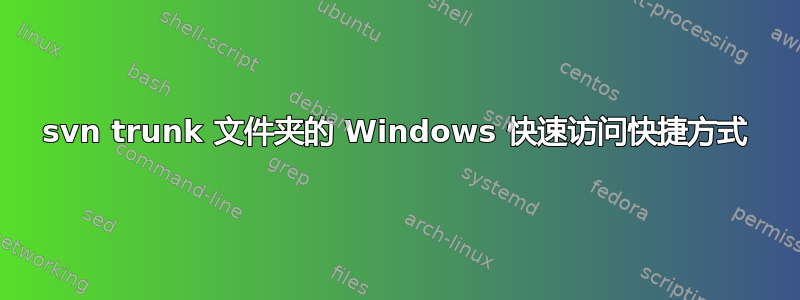 svn trunk 文件夹的 Windows 快速访问快捷方式