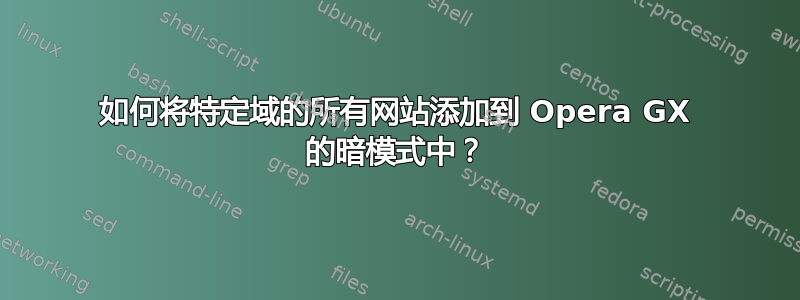 如何将特定域的所有网站添加到 Opera GX 的暗模式中？