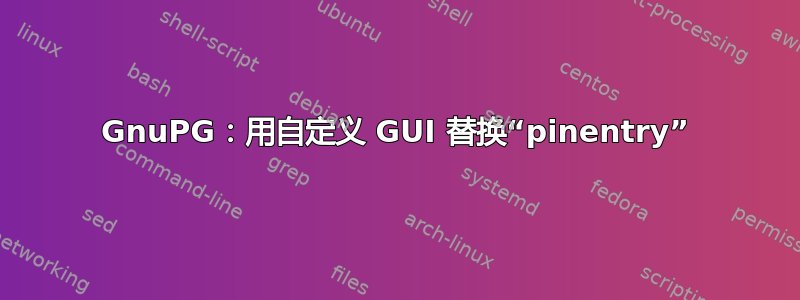 GnuPG：用自定义 GUI 替换“pinentry”