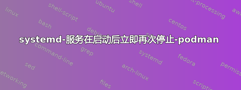 systemd-服务在启动后立即再次停止-podman