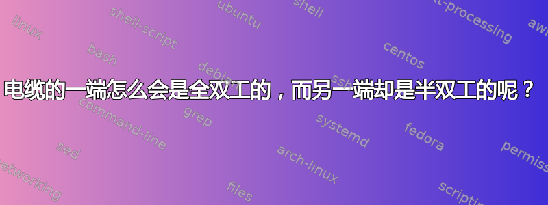 电缆的一端怎么会是全双工的，而另一端却是半双工的呢？