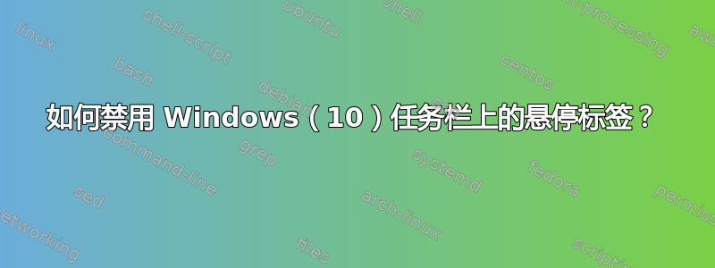 如何禁用 Windows（10）任务栏上的悬停标签？