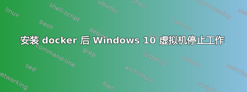 安装 docker 后 Windows 10 虚拟机停止工作