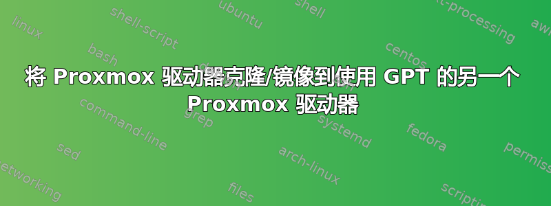 将 Proxmox 驱动器克隆/镜像到使用 GPT 的另一个 Proxmox 驱动器