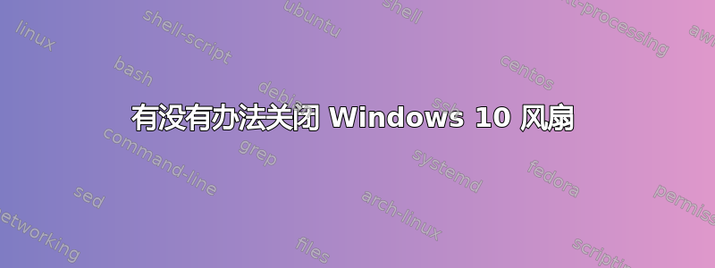 有没有办法关闭 Windows 10 风扇