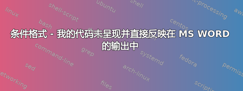 条件格式 - 我的代码未呈现并直接反映在 MS WORD 的输出中
