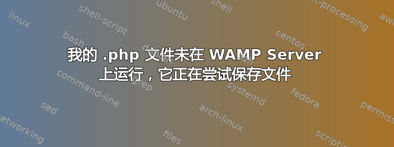 我的 .php 文件未在 WAMP Server 上运行，它正在尝试保存文件