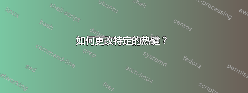 如何更改特定的热键？