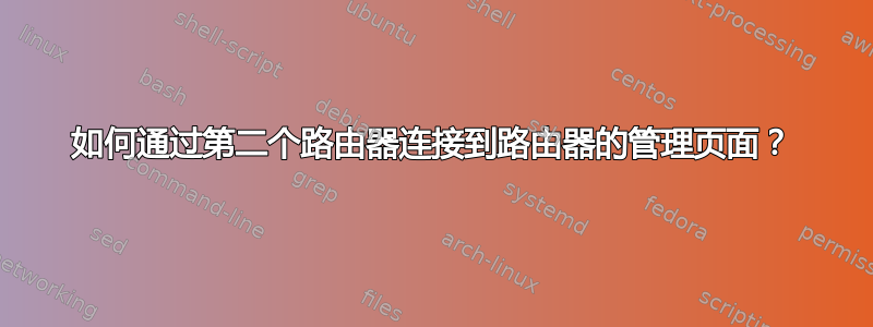 如何通过第二个路由器连接到路由器的管理页面？