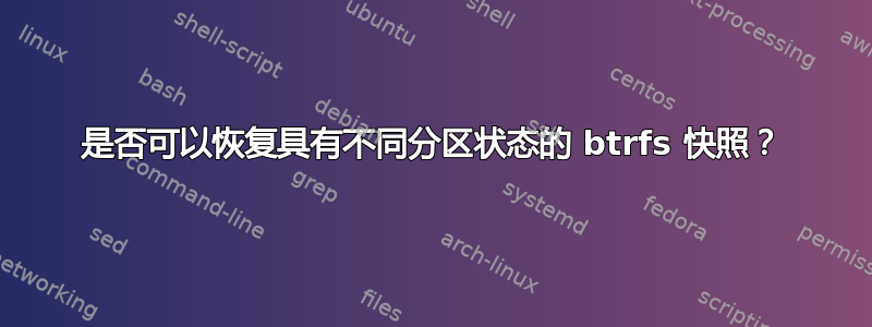 是否可以恢复具有不同分区状态的 btrfs 快照？