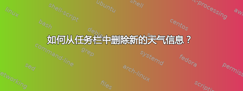 如何从任务栏中删除新的天气信息？