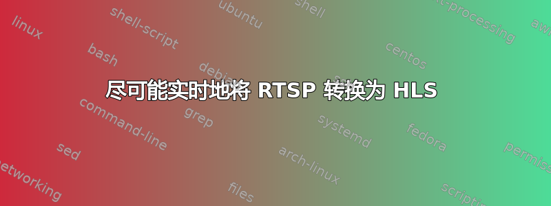 尽可能实时地将 RTSP 转换为 HLS