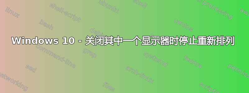 Windows 10 - 关闭其中一个显示器时停止重新排列