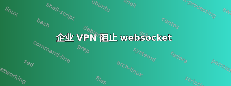 企业 VPN 阻止 websocket