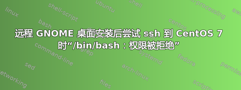 远程 GNOME 桌面安装后尝试 ssh 到 CentOS 7 时“/bin/bash：权限被拒绝”