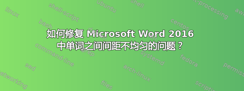 如何修复 Microsoft Word 2016 中单词之间间距不均匀的问题？