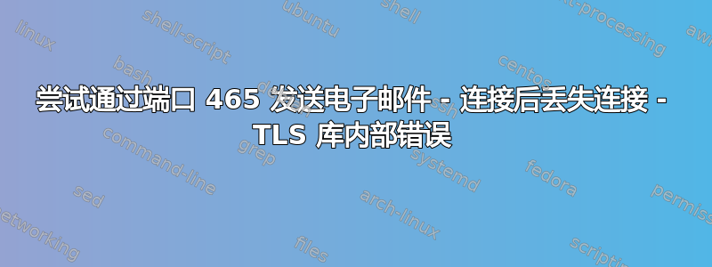 尝试通过端口 465 发送电子邮件 - 连接后丢失连接 - TLS 库内部错误