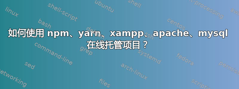 如何使用 npm、yarn、xampp、apache、mysql 在线托管项目？