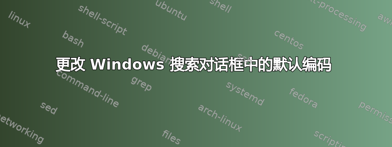 更改 Windows 搜索对话框中的默认编码