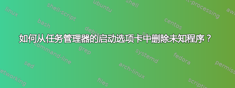 如何从任务管理器的启动选项卡中删除未知程序？