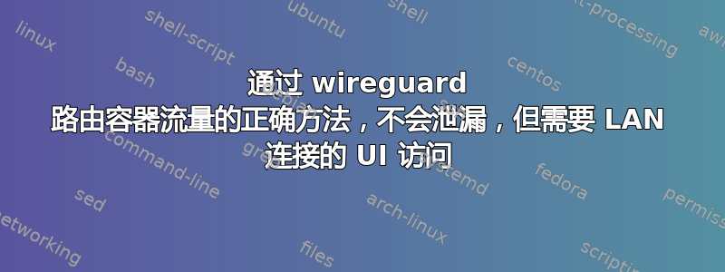 通过 wireguard 路由容器流量的正确方法，不会泄漏，但需要 LAN 连接的 UI 访问