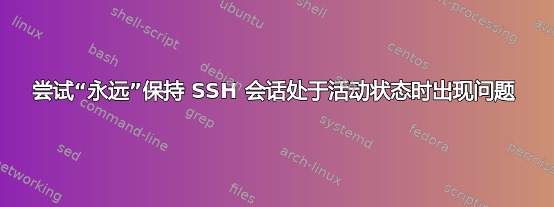 尝试“永远”保持 SSH 会话处于活动状态时出现问题