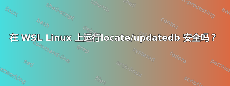 在 WSL Linux 上运行locate/updatedb 安全吗？