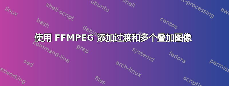 使用 FFMPEG 添加过渡和多个叠加图像