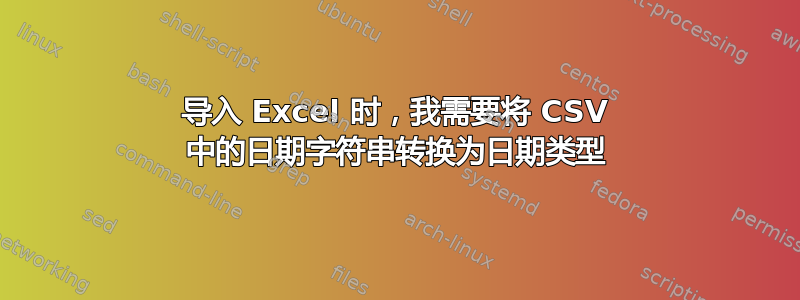 导入 Excel 时，我需要将 CSV 中的日期字符串转换为日期类型