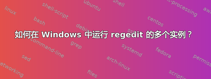 如何在 Windows 中运行 regedit 的多个实例？