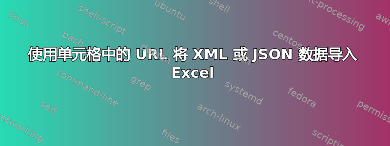 使用单元格中的 URL 将 XML 或 JSON 数据导入 Excel