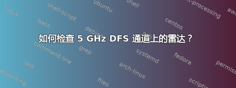 如何检查 5 GHz DFS 通道上的雷达？